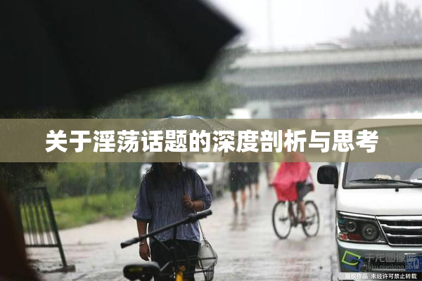 关于淫荡话题的深度剖析与思考
