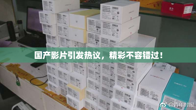 国产影片引发热议，精彩不容错过！