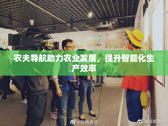 农夫导航助力农业发展，提升智能化生产效率