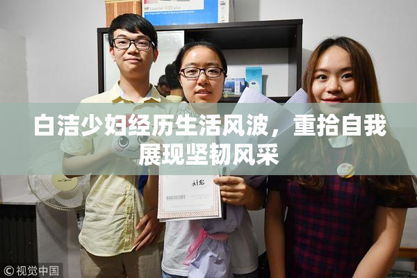 白洁少妇经历生活风波，重拾自我展现坚韧风采
