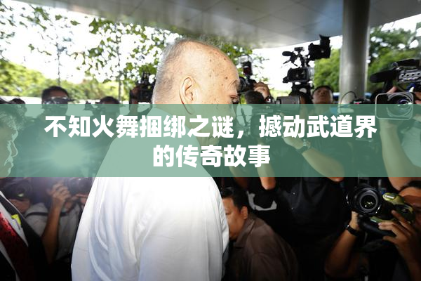 不知火舞捆绑之谜，撼动武道界的传奇故事