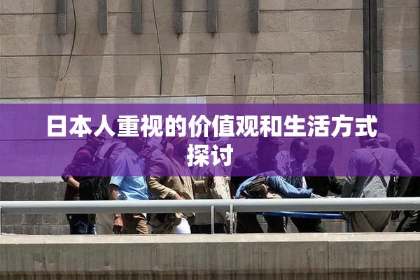 日本人重视的价值观和生活方式探讨
