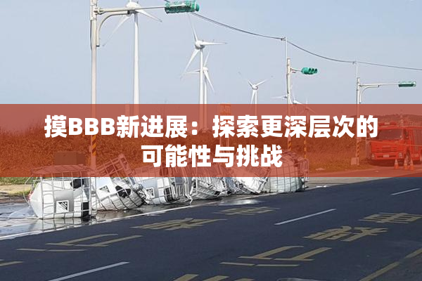 摸BBB新进展：探索更深层次的可能性与挑战