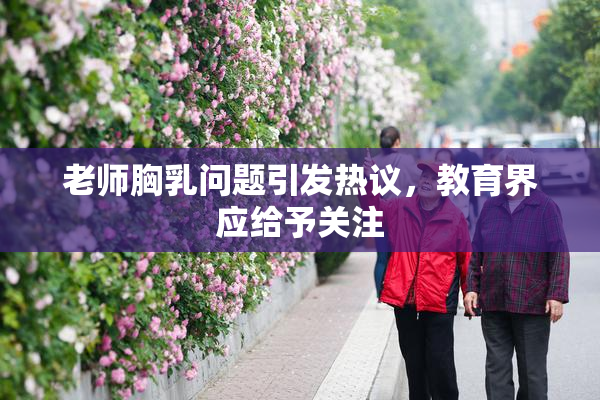 老师胸乳问题引发热议，教育界应给予关注