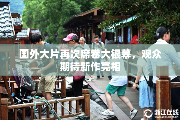 国外大片再次席卷大银幕，观众期待新作亮相