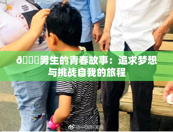 🔞男生的青春故事：追求梦想与挑战自我的旅程