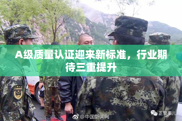 A级质量认证迎来新标准，行业期待三重提升