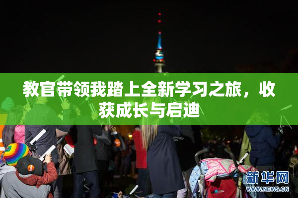 教官带领我踏上全新学习之旅，收获成长与启迪