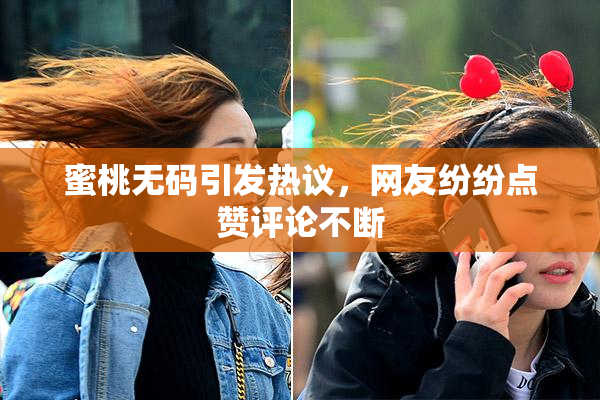 蜜桃无码引发热议，网友纷纷点赞评论不断