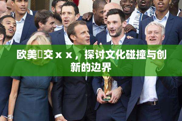 欧美嘼交ⅹⅹ，探讨文化碰撞与创新的边界