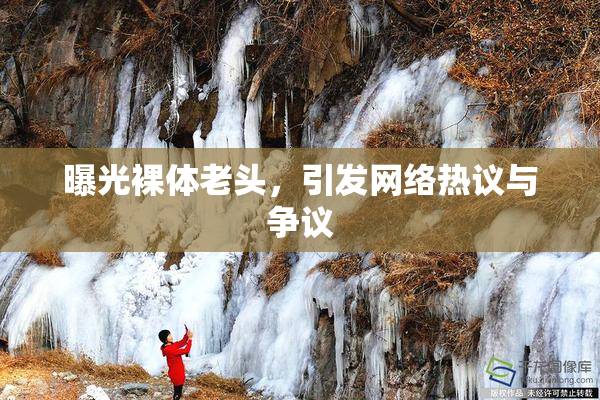 曝光裸体老头，引发网络热议与争议