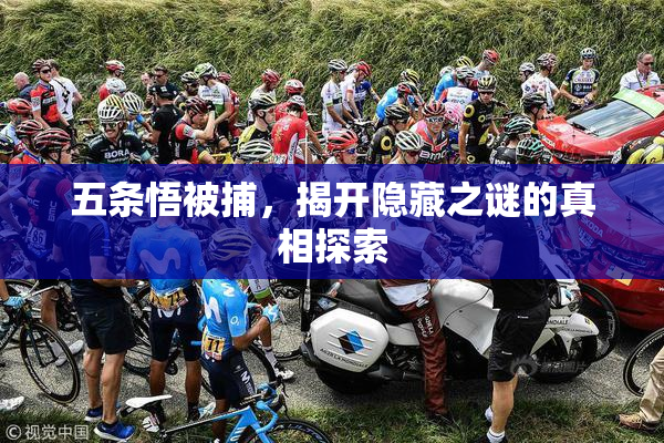 五条悟被捕，揭开隐藏之谜的真相探索
