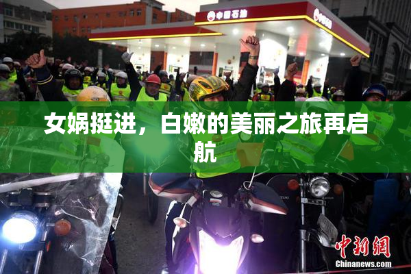 女娲挺进，白嫩的美丽之旅再启航
