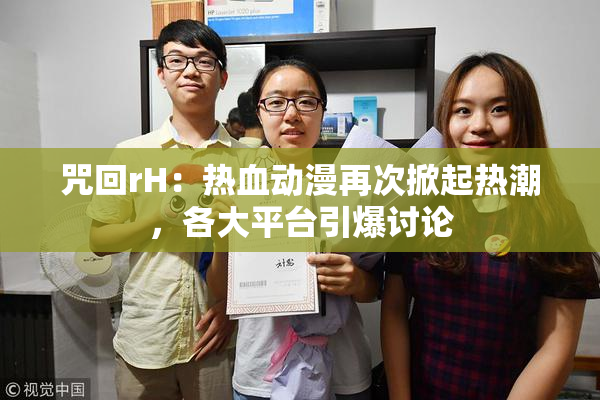 咒回rH：热血动漫再次掀起热潮，各大平台引爆讨论