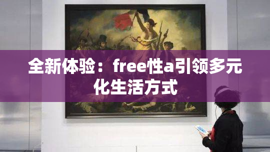 全新体验：free性a引领多元化生活方式
