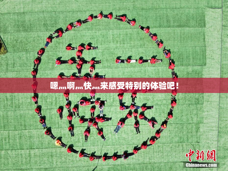 嗯灬啊灬快灬来感受特别的体验吧！