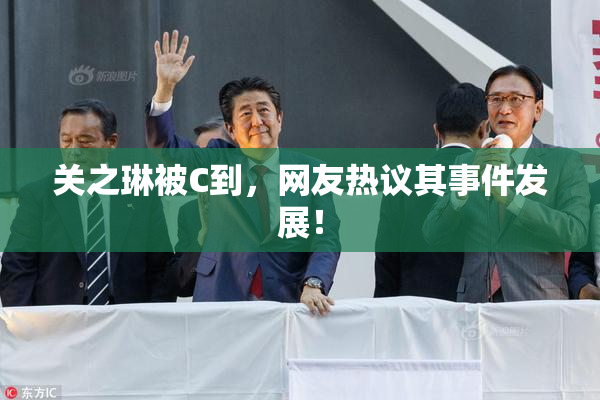 关之琳被C到，网友热议其事件发展！
