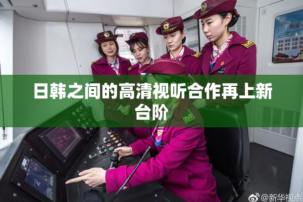 日韩之间的高清视听合作再上新台阶