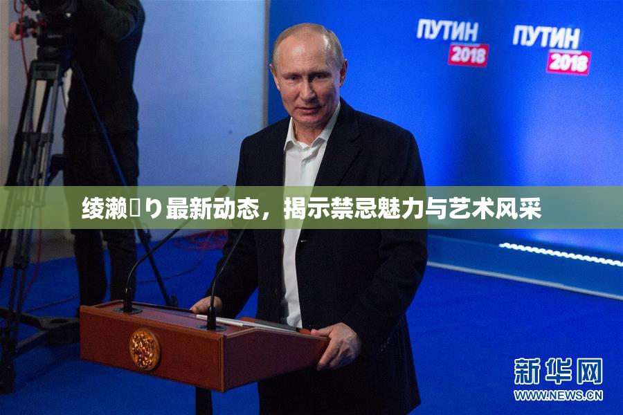 绫濑✿り最新动态，揭示禁忌魅力与艺术风采