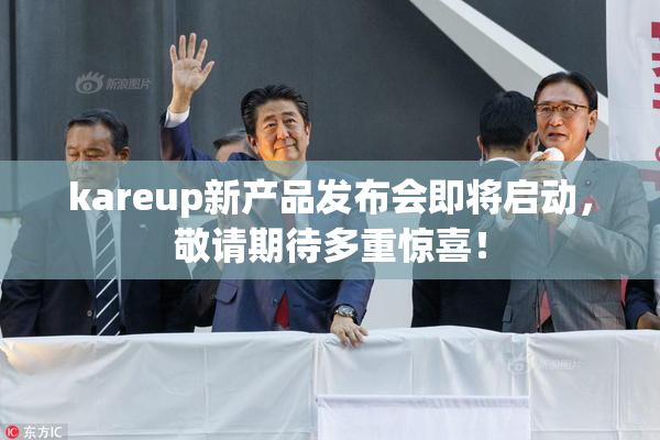 kareup新产品发布会即将启动，敬请期待多重惊喜！