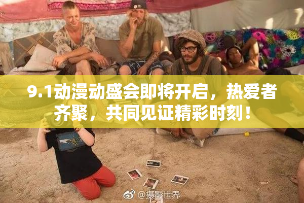 9.1动漫动盛会即将开启，热爱者齐聚，共同见证精彩时刻！