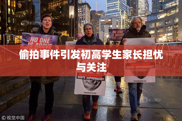 偷拍事件引发初高学生家长担忧与关注