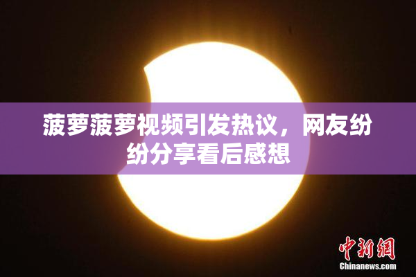 菠萝菠萝视频引发热议，网友纷纷分享看后感想