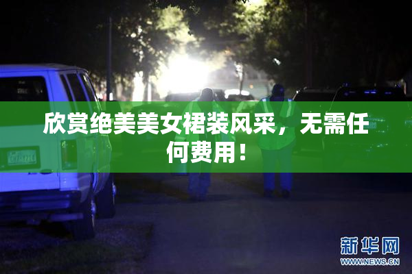 欣赏绝美美女裙装风采，无需任何费用！