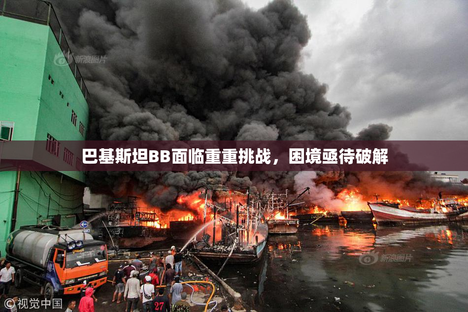巴基斯坦BB面临重重挑战，困境亟待破解