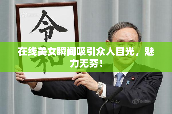 在线美女瞬间吸引众人目光，魅力无穷！