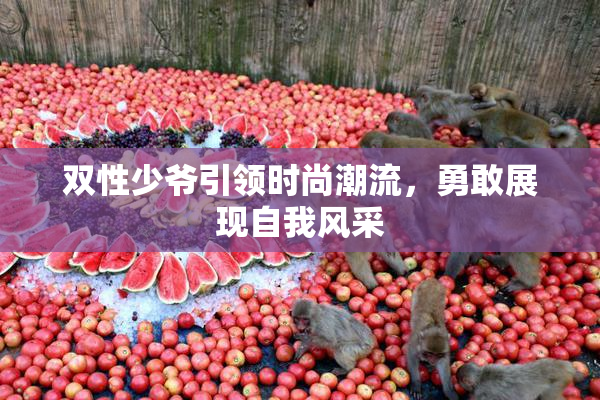 双性少爷引领时尚潮流，勇敢展现自我风采