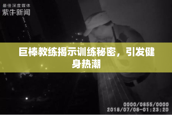 巨棒教练揭示训练秘密，引发健身热潮
