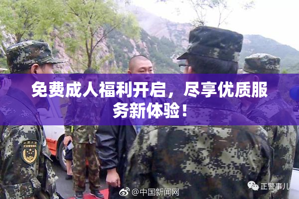 免费成人福利开启，尽享优质服务新体验！