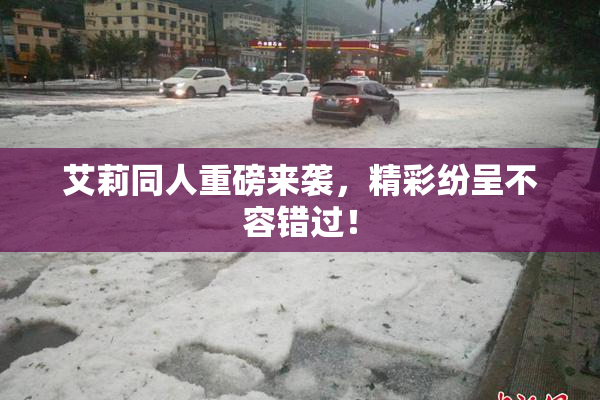 艾莉同人重磅来袭，精彩纷呈不容错过！