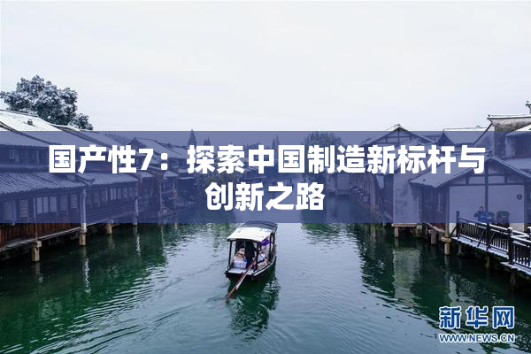 国产性7：探索中国制造新标杆与创新之路