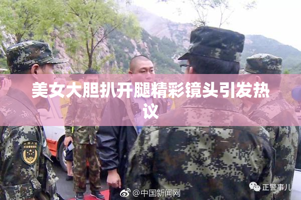美女大胆扒开腿精彩镜头引发热议