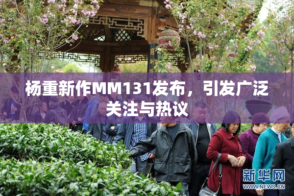 杨重新作MM131发布，引发广泛关注与热议