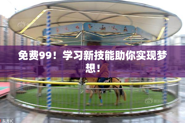 免费99！学习新技能助你实现梦想！