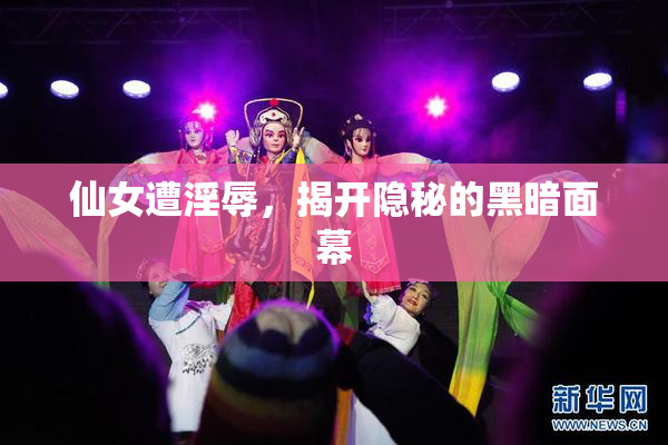 仙女遭淫辱，揭开隐秘的黑暗面幕