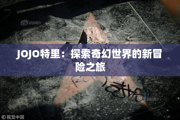 JOJO特里：探索奇幻世界的新冒险之旅