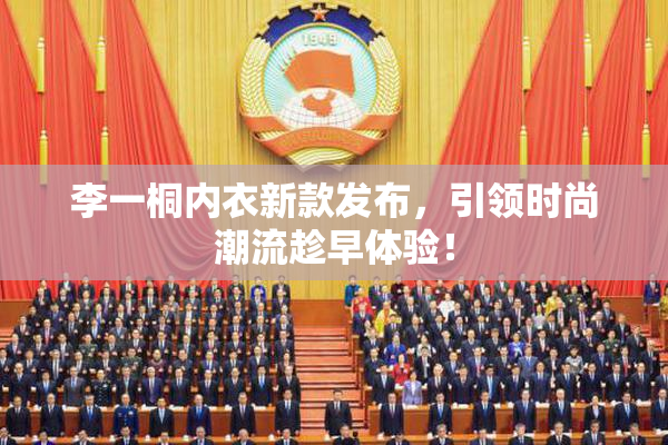 李一桐内衣新款发布，引领时尚潮流趁早体验！