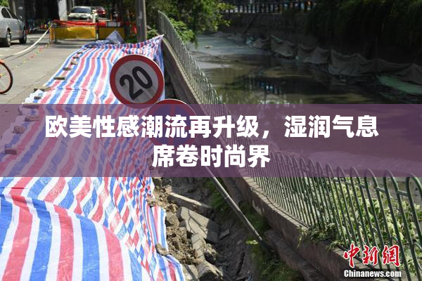 欧美性感潮流再升级，湿润气息席卷时尚界