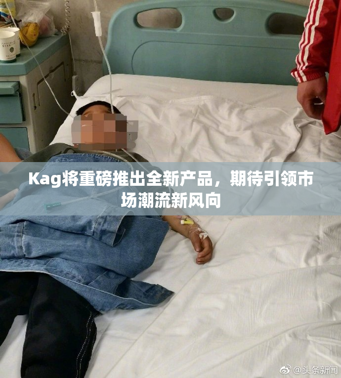 Kag将重磅推出全新产品，期待引领市场潮流新风向