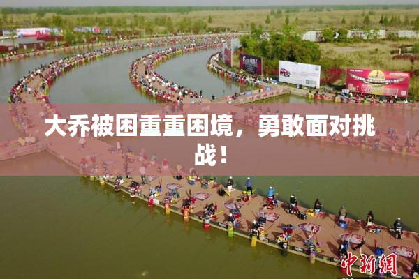 大乔被困重重困境，勇敢面对挑战！