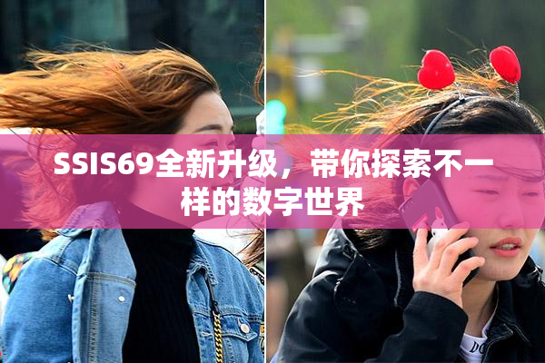 SSIS69全新升级，带你探索不一样的数字世界