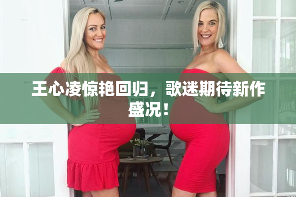 王心凌惊艳回归，歌迷期待新作盛况！