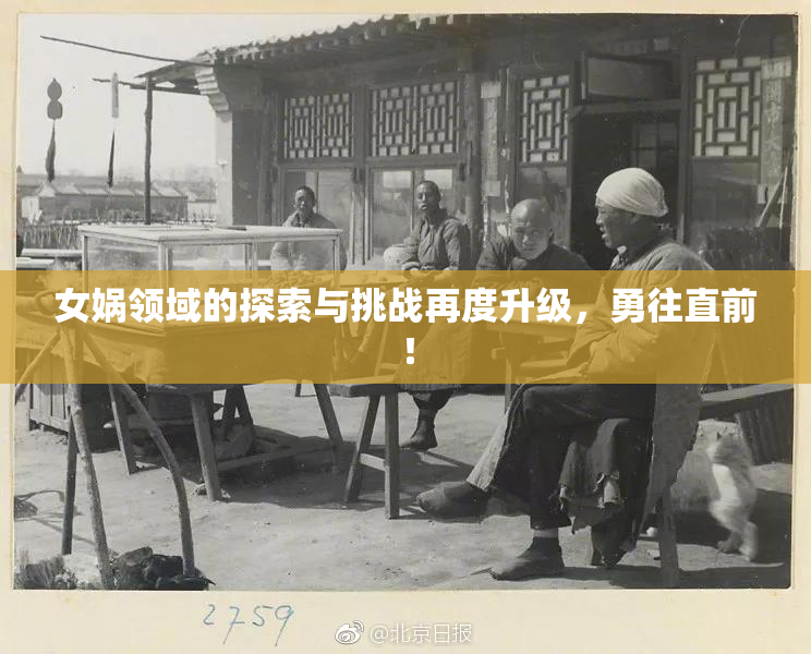 女娲领域的探索与挑战再度升级，勇往直前！