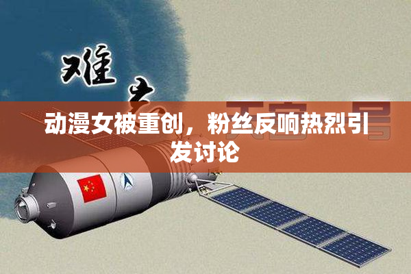 动漫女被重创，粉丝反响热烈引发讨论