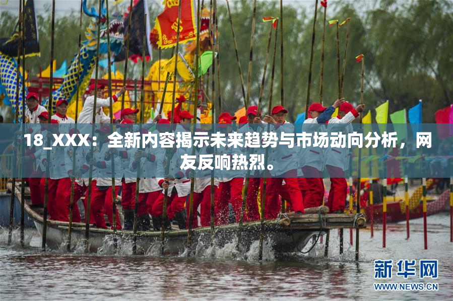 18_XXX：全新内容揭示未来趋势与市场动向分析，网友反响热烈。