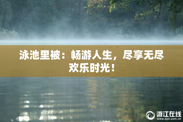 泳池里被：畅游人生，尽享无尽欢乐时光！